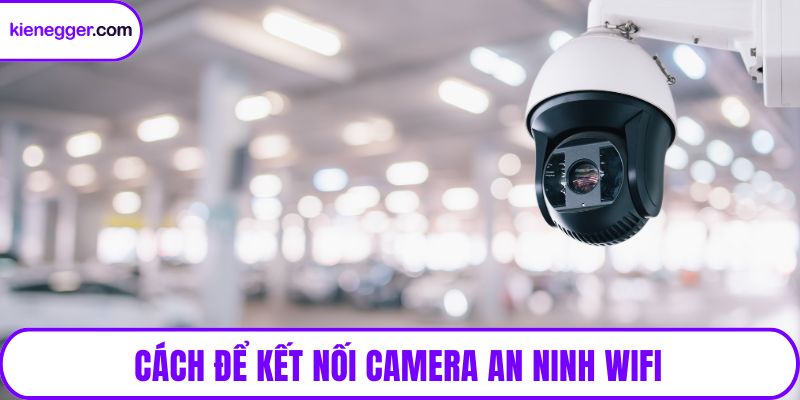Cách để kết nối camera an ninh wifi