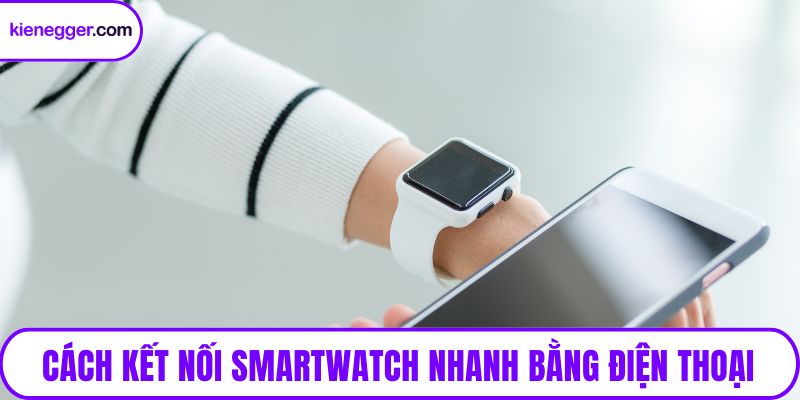 Cách kết nối smartwatch nhanh bằng điện thoại