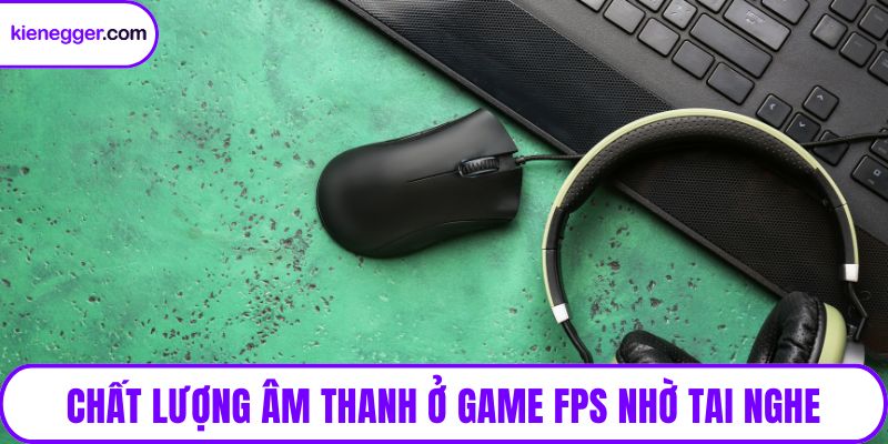 Chất lượng âm thanh ở game FPS nhờ tai nghe