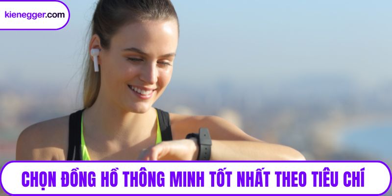 Chọn đồng hồ thông minh tốt nhất theo tiêu chí