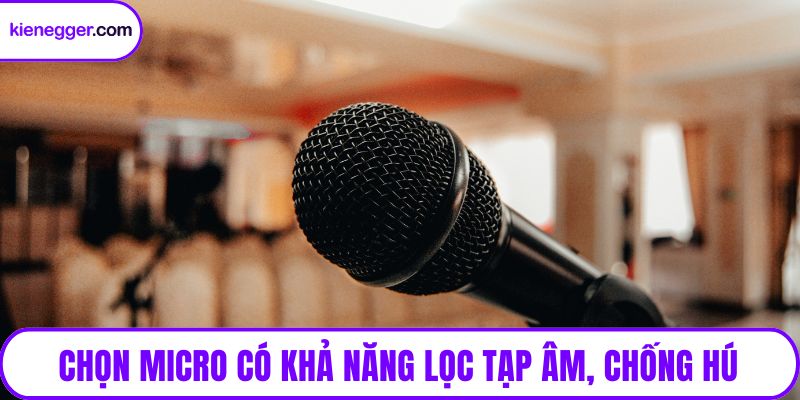 Chọn micro có khả năng lọc tạp âm, chống hú