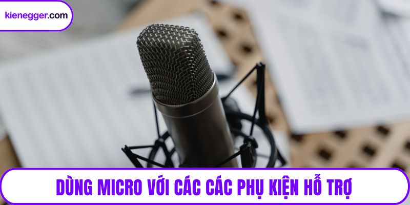 Dùng micro với các các phụ kiện hỗ trợ