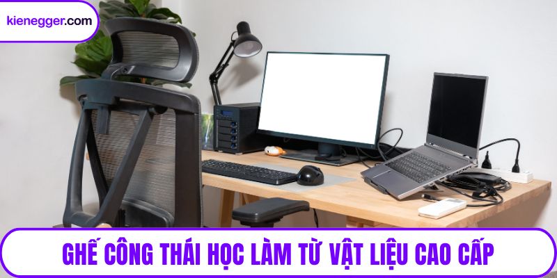 Ghế công thái học làm từ vật liệu cao cấp