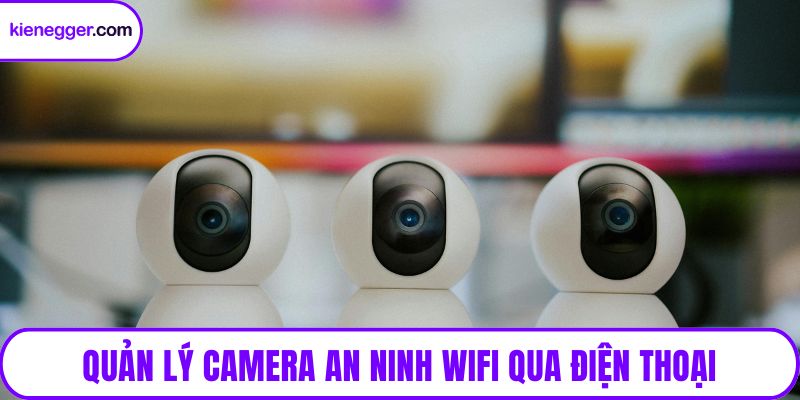 Quản lý camera an ninh wifi qua điện thoại