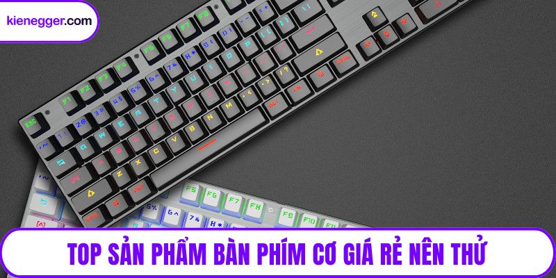 Top sản phẩm bàn phím cơ giá rẻ nên thử